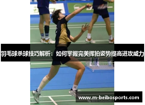 羽毛球杀球技巧解析：如何掌握完美挥拍姿势提高进攻威力