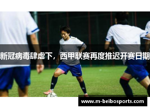 新冠病毒肆虐下，西甲联赛再度推迟开赛日期