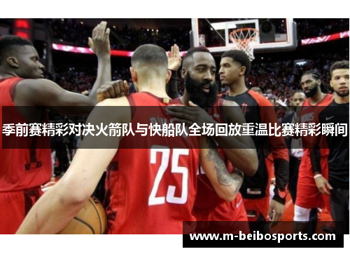 季前赛精彩对决火箭队与快船队全场回放重温比赛精彩瞬间
