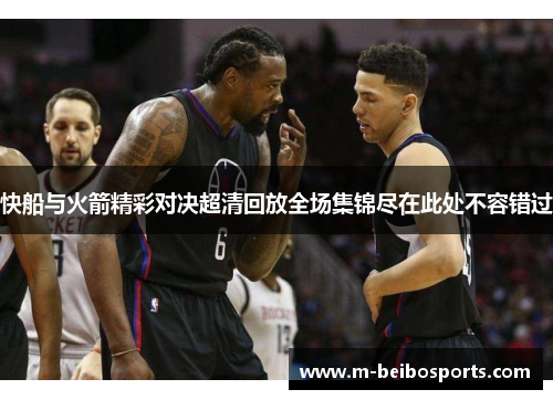 快船与火箭精彩对决超清回放全场集锦尽在此处不容错过