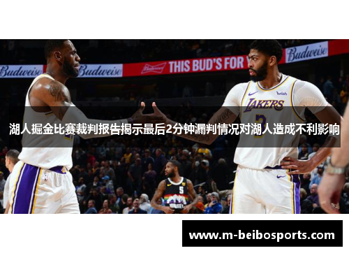 湖人掘金比赛裁判报告揭示最后2分钟漏判情况对湖人造成不利影响