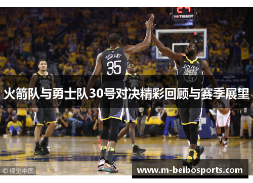 火箭队与勇士队30号对决精彩回顾与赛季展望