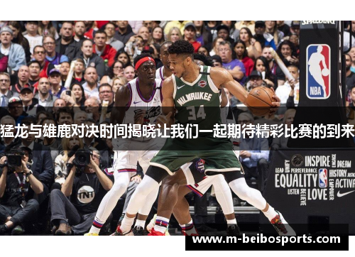 猛龙与雄鹿对决时间揭晓让我们一起期待精彩比赛的到来